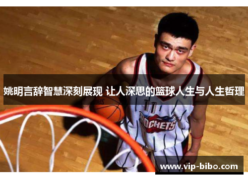 姚明言辞智慧深刻展现 让人深思的篮球人生与人生哲理