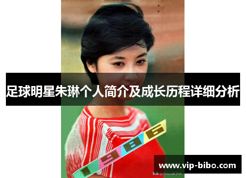 足球明星朱琳个人简介及成长历程详细分析