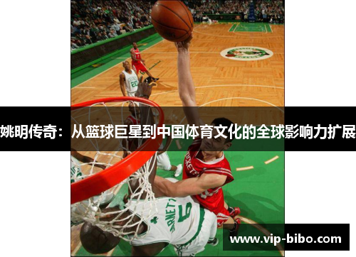 姚明传奇：从篮球巨星到中国体育文化的全球影响力扩展