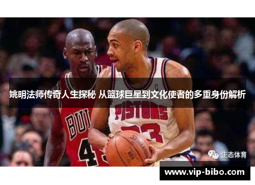 姚明法师传奇人生探秘 从篮球巨星到文化使者的多重身份解析