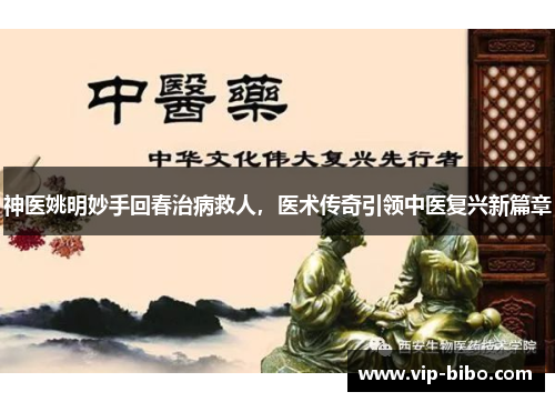 神医姚明妙手回春治病救人，医术传奇引领中医复兴新篇章