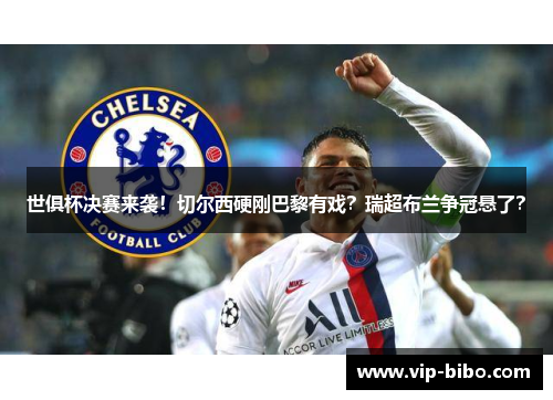 世俱杯决赛来袭！切尔西硬刚巴黎有戏？瑞超布兰争冠悬了？