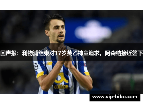 回声报：利物浦结束对17岁英乙神童追求，阿森纳接近签下